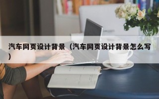 乌鲁木齐汽车网页设计背景（汽车网页设计背景怎么写）