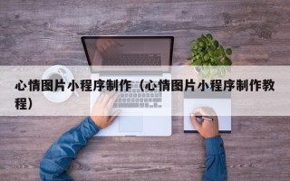 乌鲁木齐心情图片小程序制作（心情图片小程序制作教程）