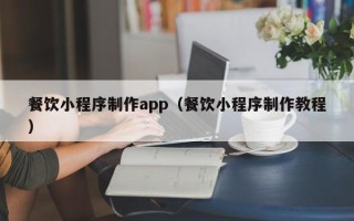 乌鲁木齐餐饮小程序制作app（餐饮小程序制作教程）