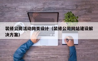 乌鲁木齐装修公司活动网页设计（装修公司网站建设解决方案）