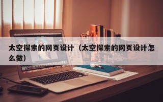 乌鲁木齐太空探索的网页设计（太空探索的网页设计怎么做）