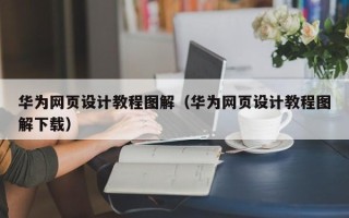 乌鲁木齐华为网页设计教程图解（华为网页设计教程图解下载）