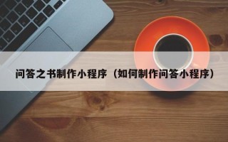 乌鲁木齐问答之书制作小程序（如何制作问答小程序）