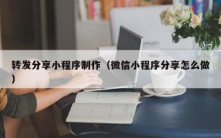 乌鲁木齐转发分享小程序制作（微信小程序分享怎么做）