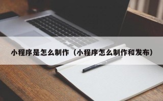 乌鲁木齐小程序是怎么制作（小程序怎么制作和发布）