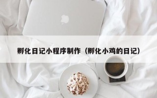 乌鲁木齐孵化日记小程序制作（孵化小鸡的日记）
