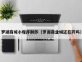 乌鲁木齐罗湖商城小程序制作（罗湖商业城还在开吗）