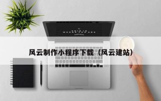 乌鲁木齐风云制作小程序下载（风云建站）